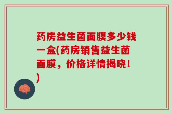 药房益生菌面膜多少钱一盒(药房销售益生菌面膜，价格详情揭晓！)