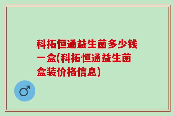 科拓恒通益生菌多少钱一盒(科拓恒通益生菌盒装价格信息)