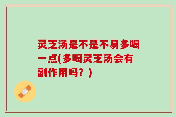 灵芝汤是不是不易多喝一点(多喝灵芝汤会有副作用吗？)