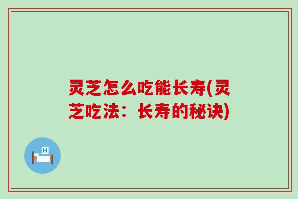 灵芝怎么吃能长寿(灵芝吃法：长寿的秘诀)