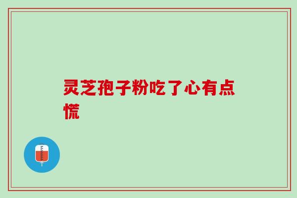 灵芝孢子粉吃了心有点慌