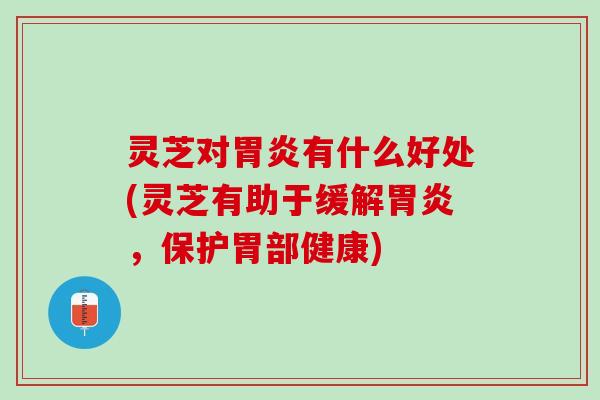 灵芝对胃炎有什么好处(灵芝有助于缓解胃炎，保护胃部健康)