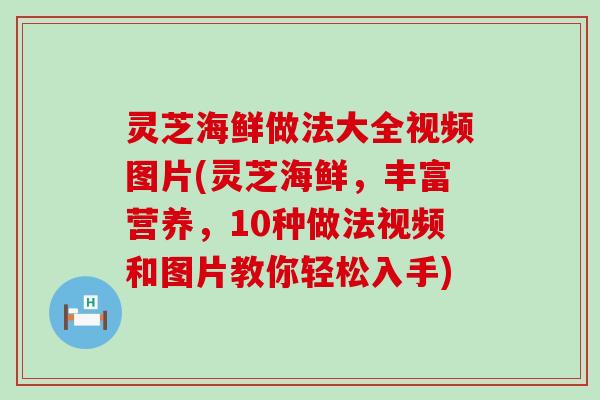 灵芝海鲜做法大全视频图片(灵芝海鲜，丰富营养，10种做法视频和图片教你轻松入手)