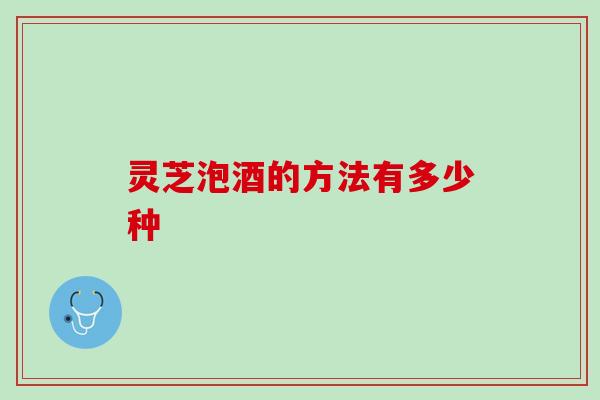 灵芝泡酒的方法有多少种