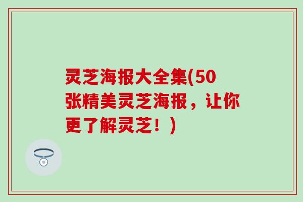 灵芝海报大全集(50张精美灵芝海报，让你更了解灵芝！)