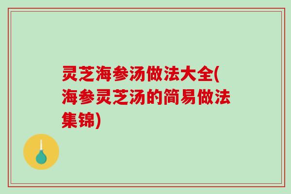 灵芝海参汤做法大全(海参灵芝汤的简易做法集锦)