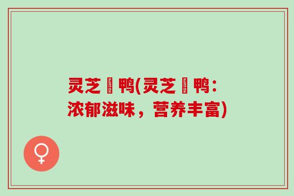 灵芝炆鸭(灵芝炆鸭：浓郁滋味，营养丰富)