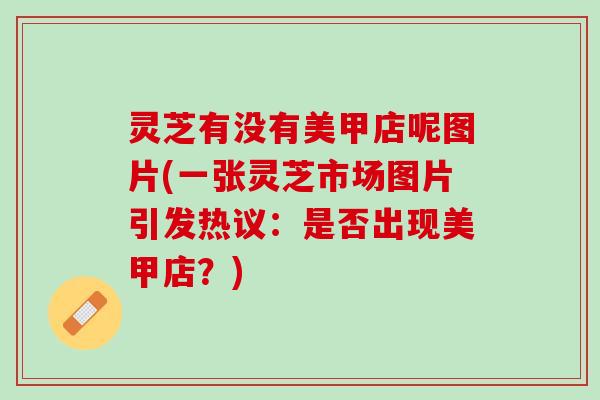 灵芝有没有美甲店呢图片(一张灵芝市场图片引发热议：是否出现美甲店？)