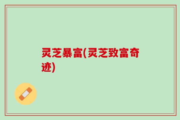 灵芝暴富(灵芝致富奇迹)