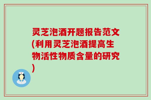灵芝泡酒开题报告范文(利用灵芝泡酒提高生物活性物质含量的研究)