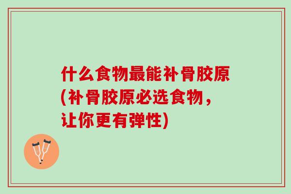 什么食物最能补骨胶原(补骨胶原必选食物，让你更有弹性)