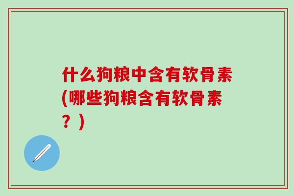 什么狗粮中含有软骨素(哪些狗粮含有软骨素？)