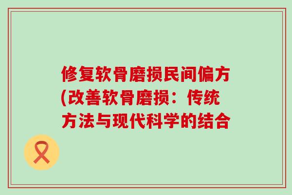 修复软骨磨损民间偏方(改善软骨磨损：传统方法与现代科学的结合