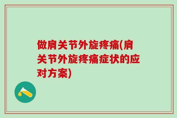 做肩关节外旋疼痛(肩关节外旋疼痛症状的应对方案)