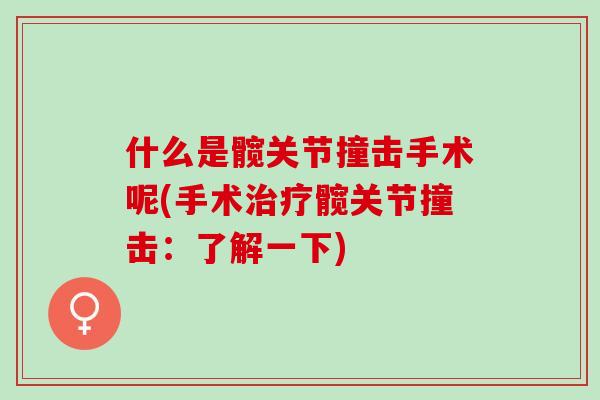什么是髋关节撞击手术呢(手术治疗髋关节撞击：了解一下)