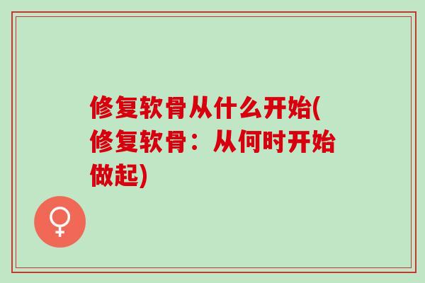 修复软骨从什么开始(修复软骨：从何时开始做起)