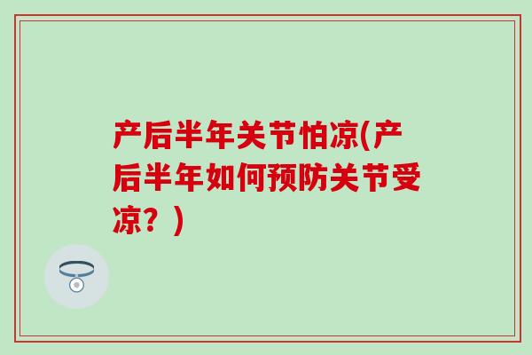 产后半年关节怕凉(产后半年如何预防关节受凉？)