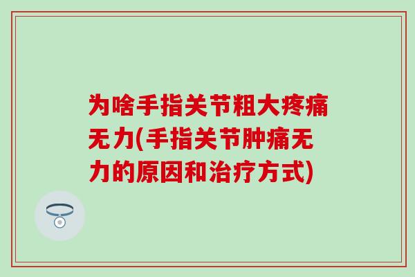 为啥手指关节粗大疼痛无力(手指关节肿痛无力的原因和治疗方式)