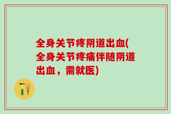 全身关节疼阴道出血(全身关节疼痛伴随阴道出血，需就医)