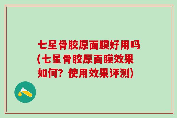 七星骨胶原面膜好用吗(七星骨胶原面膜效果如何？使用效果评测)