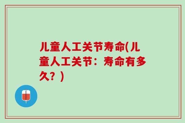 儿童人工关节寿命(儿童人工关节：寿命有多久？)