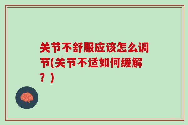 关节不舒服应该怎么调节(关节不适如何缓解？)
