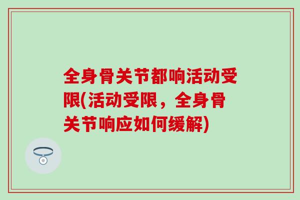 全身骨关节都响活动受限(活动受限，全身骨关节响应如何缓解)