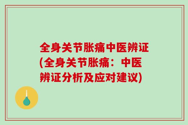 全身关节胀痛中医辨证(全身关节胀痛：中医辨证分析及应对建议)