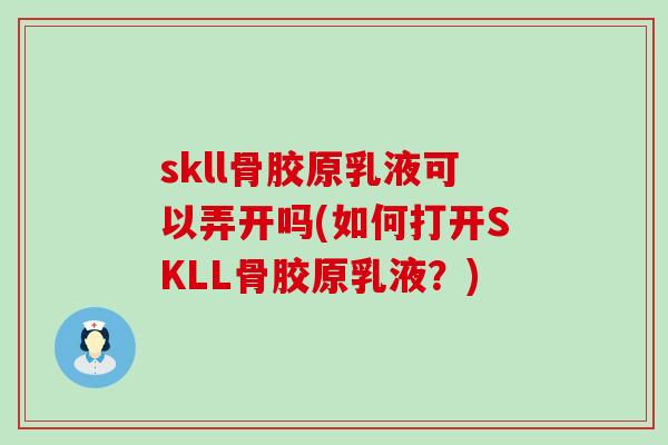 skll骨胶原乳液可以弄开吗(如何打开SKLL骨胶原乳液？)