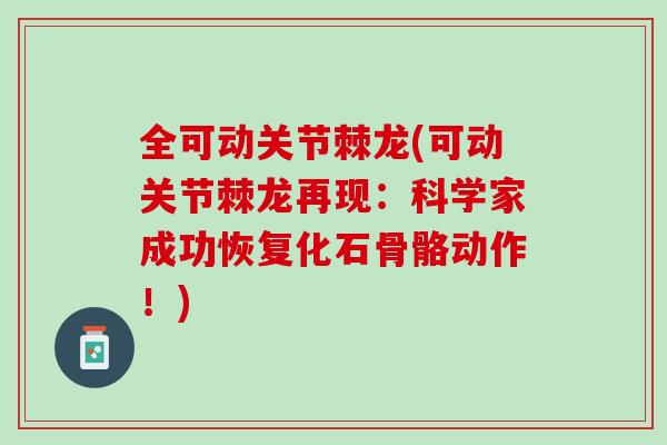 全可动关节棘龙(可动关节棘龙再现：科学家成功恢复化石骨骼动作！)