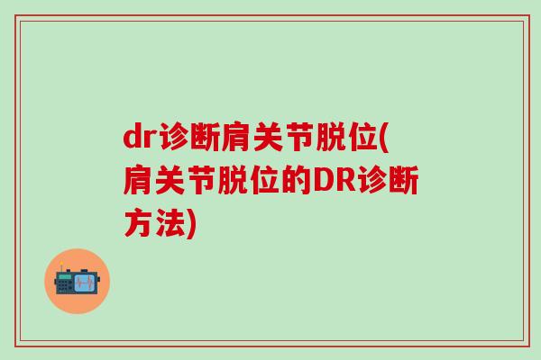 dr诊断肩关节脱位(肩关节脱位的DR诊断方法)