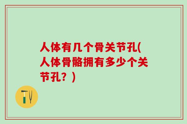 人体有几个骨关节孔(人体骨骼拥有多少个关节孔？)