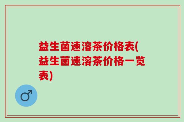 益生菌速溶茶价格表(益生菌速溶茶价格一览表)