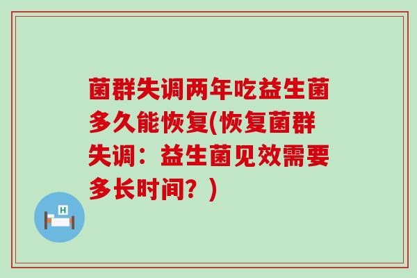 菌群失调两年吃益生菌多久能恢复(恢复菌群失调：益生菌见效需要多长时间？)