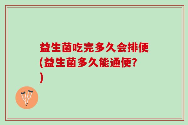 益生菌吃完多久会排便(益生菌多久能通便？)