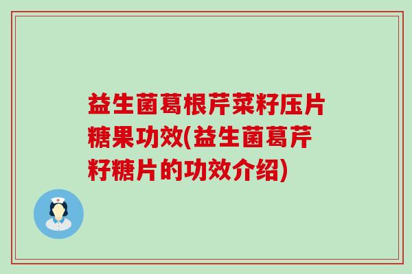 益生菌葛根芹菜籽压片糖果功效(益生菌葛芹籽糖片的功效介绍)