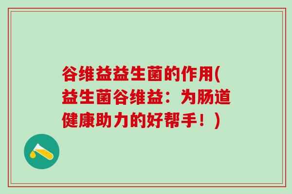 谷维益益生菌的作用(益生菌谷维益：为肠道健康助力的好帮手！)