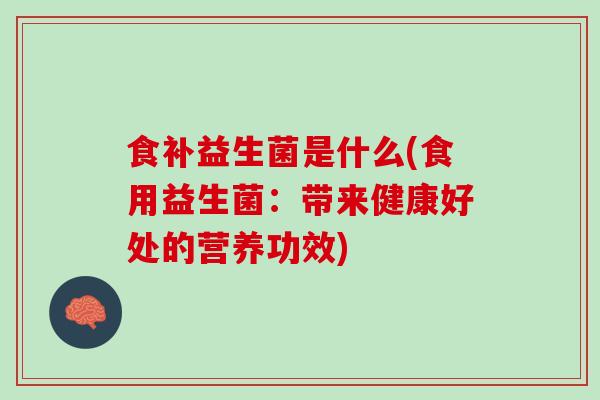 食补益生菌是什么(食用益生菌：带来健康好处的营养功效)