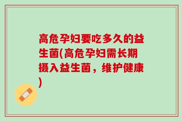 高危孕妇要吃多久的益生菌(高危孕妇需长期摄入益生菌，维护健康)