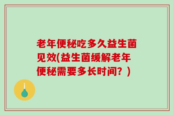 老年便秘吃多久益生菌见效(益生菌缓解老年便秘需要多长时间？)