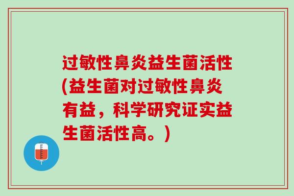过敏性鼻炎益生菌活性(益生菌对过敏性鼻炎有益，科学研究证实益生菌活性高。)