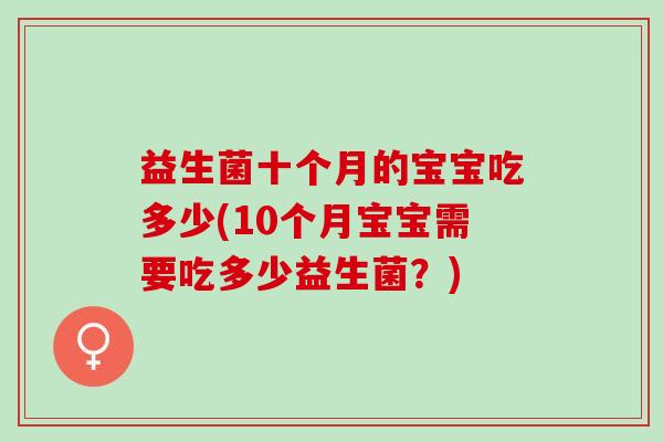 益生菌十个月的宝宝吃多少(10个月宝宝需要吃多少益生菌？)