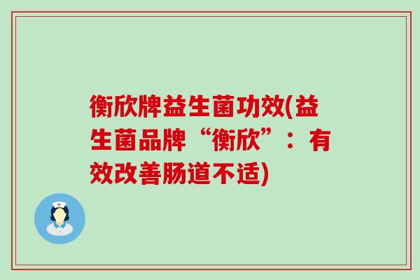 衡欣牌益生菌功效(益生菌品牌“衡欣”：有效改善肠道不适)