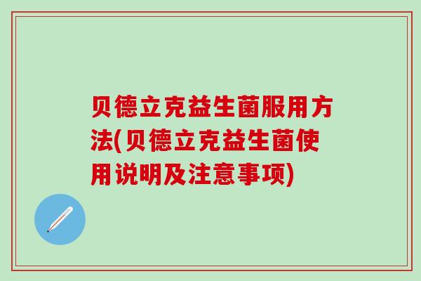 贝德立克益生菌服用方法(贝德立克益生菌使用说明及注意事项)