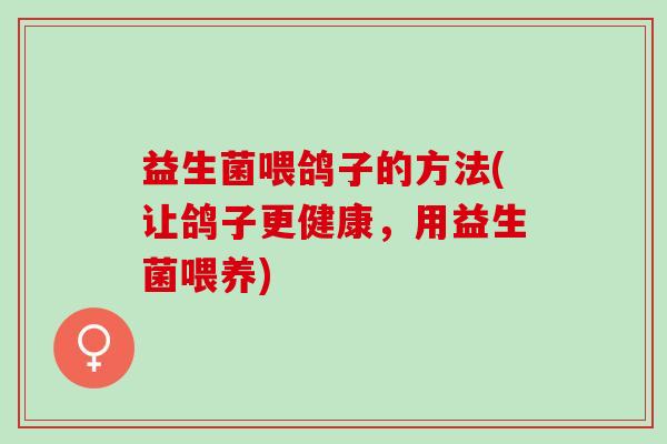 益生菌喂鸽子的方法(让鸽子更健康，用益生菌喂养)