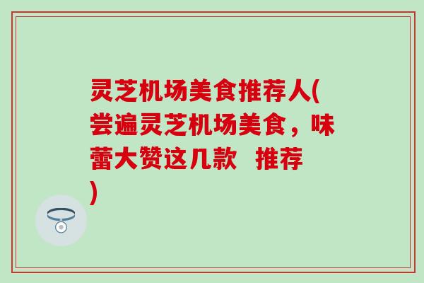灵芝机场美食推荐人(尝遍灵芝机场美食，味蕾大赞这几款  推荐)