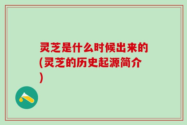 灵芝是什么时候出来的(灵芝的历史起源简介)