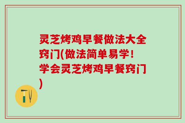 灵芝烤鸡早餐做法大全窍门(做法简单易学！学会灵芝烤鸡早餐窍门)