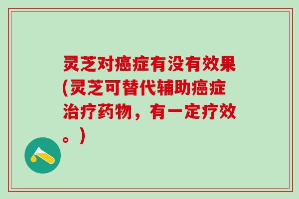灵芝对症有没有效果(灵芝可替代辅助症，有一定疗效。)