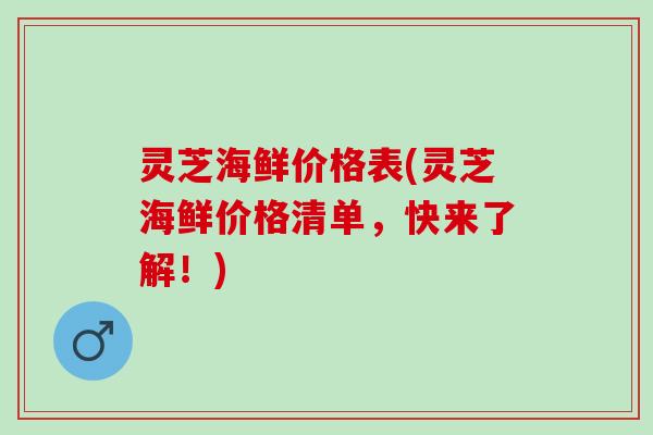 灵芝海鲜价格表(灵芝海鲜价格清单，快来了解！)